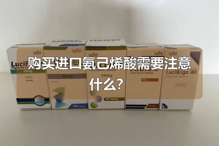 购买进口氨己烯酸需要注意什么?